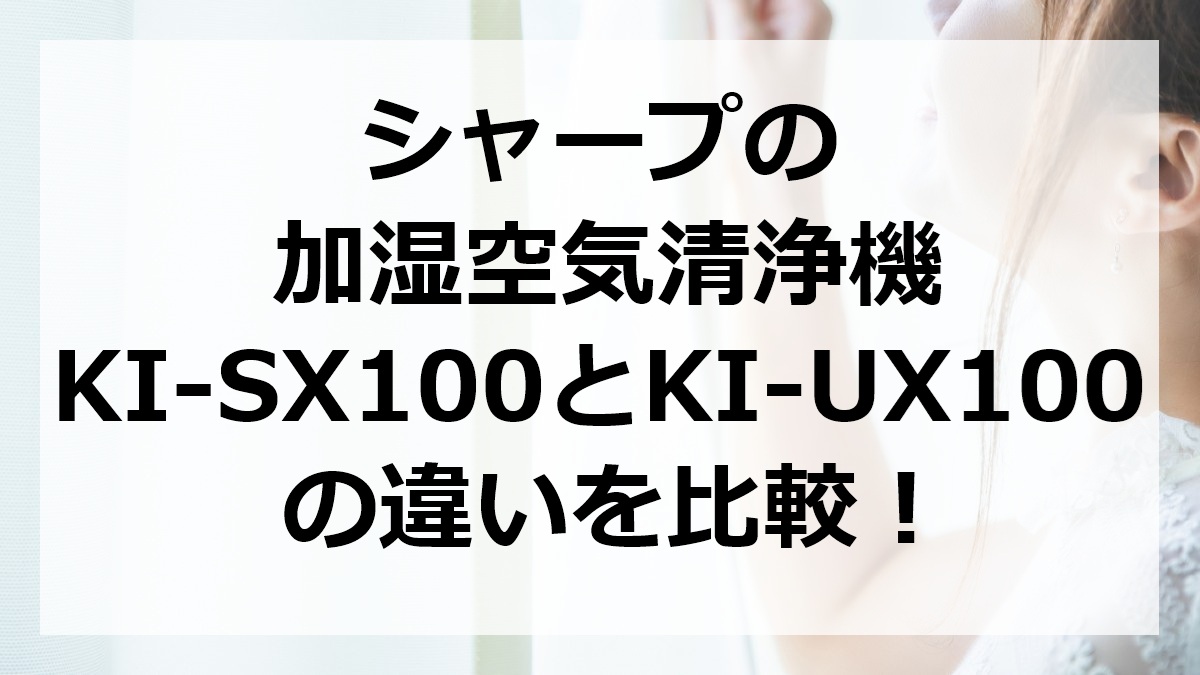 シャープの加湿空気清浄機KI-SX100とKI-UX100の違いを比較