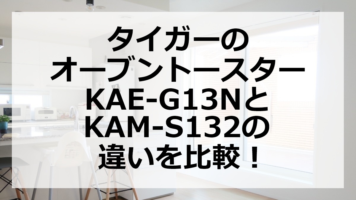 タイガーのオーブントースターKAE-G13NとKAM-S132の違いを比較