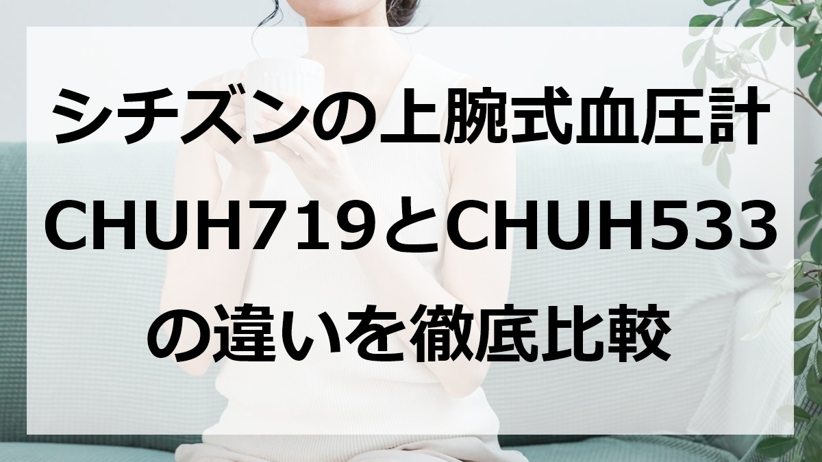 シチズンの上腕式血圧計CHUH719とCHUH533の違いを徹底比較