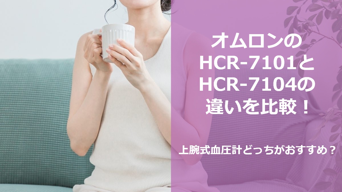 オムロンのHCR-7101とHCR-7104の違いを比較！上腕式血圧計どっちがおすすめ？