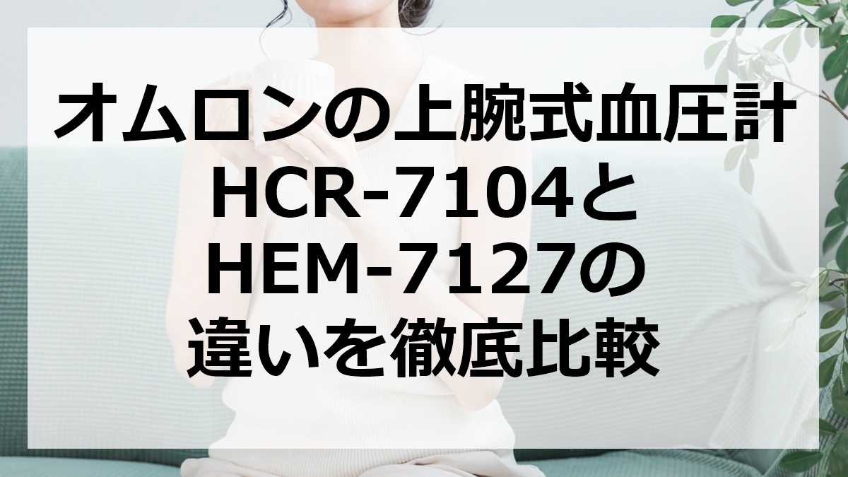 オムロンの上腕式血圧計HCR-7104とHEM-7127の違いを徹底比較