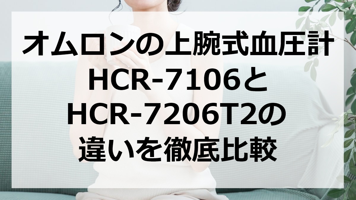 オムロンの上腕式血圧計HCR-7106とHCR-7206T2の違いを徹底比較