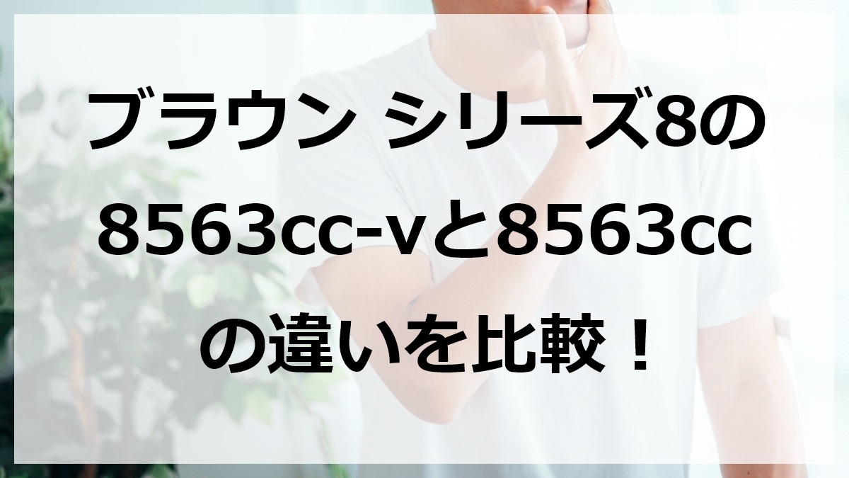 ブラウンシリーズ8の8563cc-vと8563ccの違いを比較
