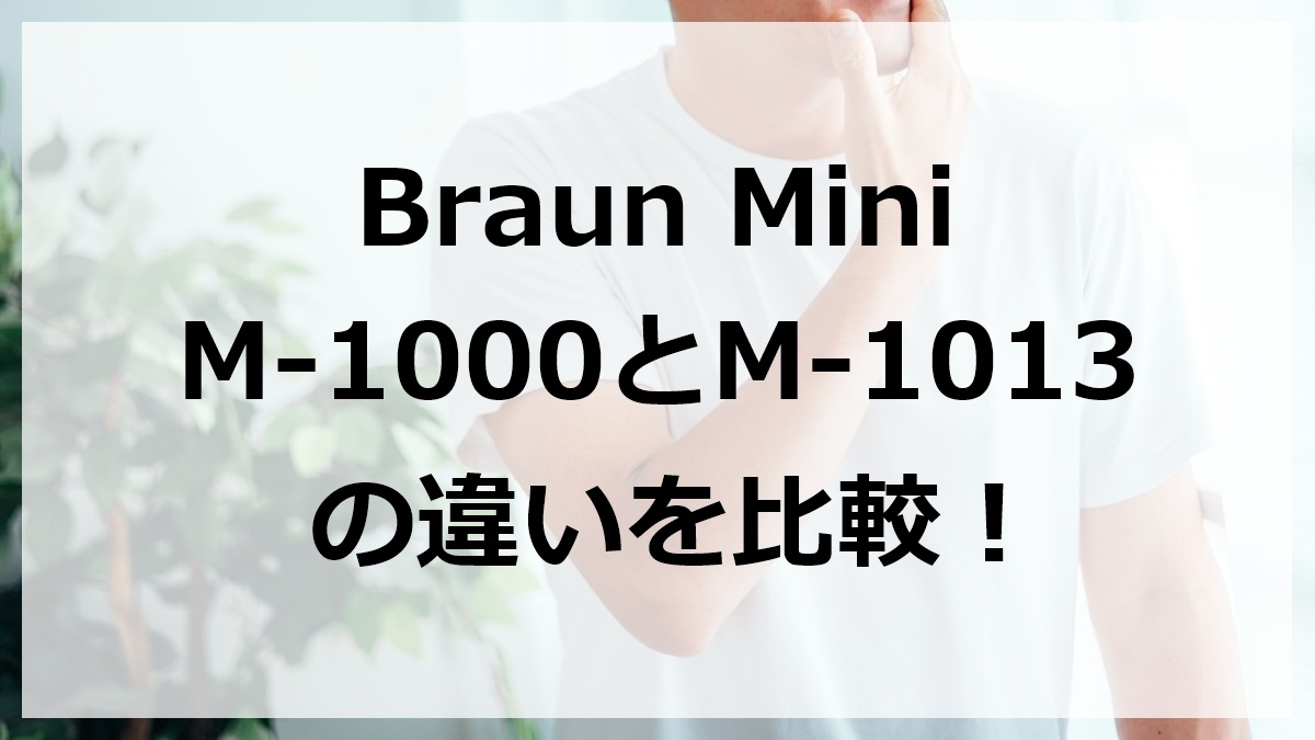 Braun Mini M-1000とM-1013の違いを比較
