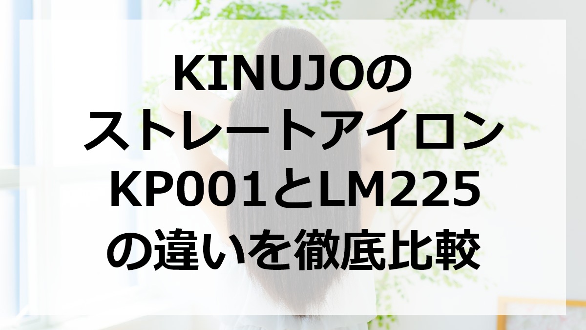 KINUJOのストレートアイロンKP001とLM225の違いを徹底比較
