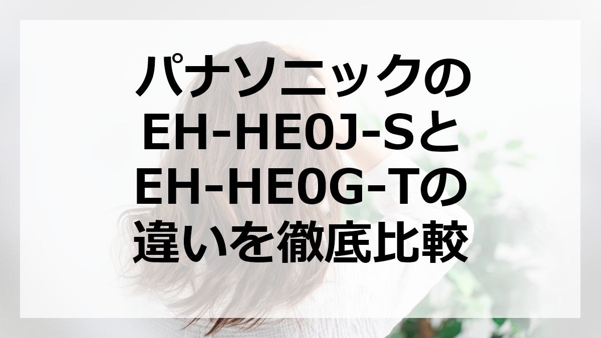 パナソニックのEH-HE0J-SとEH-HE0G-Tの違いを徹底比較
