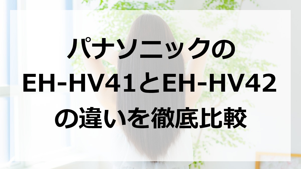 パナソニックのEH-HV41とEH-HV42の違いを徹底比較