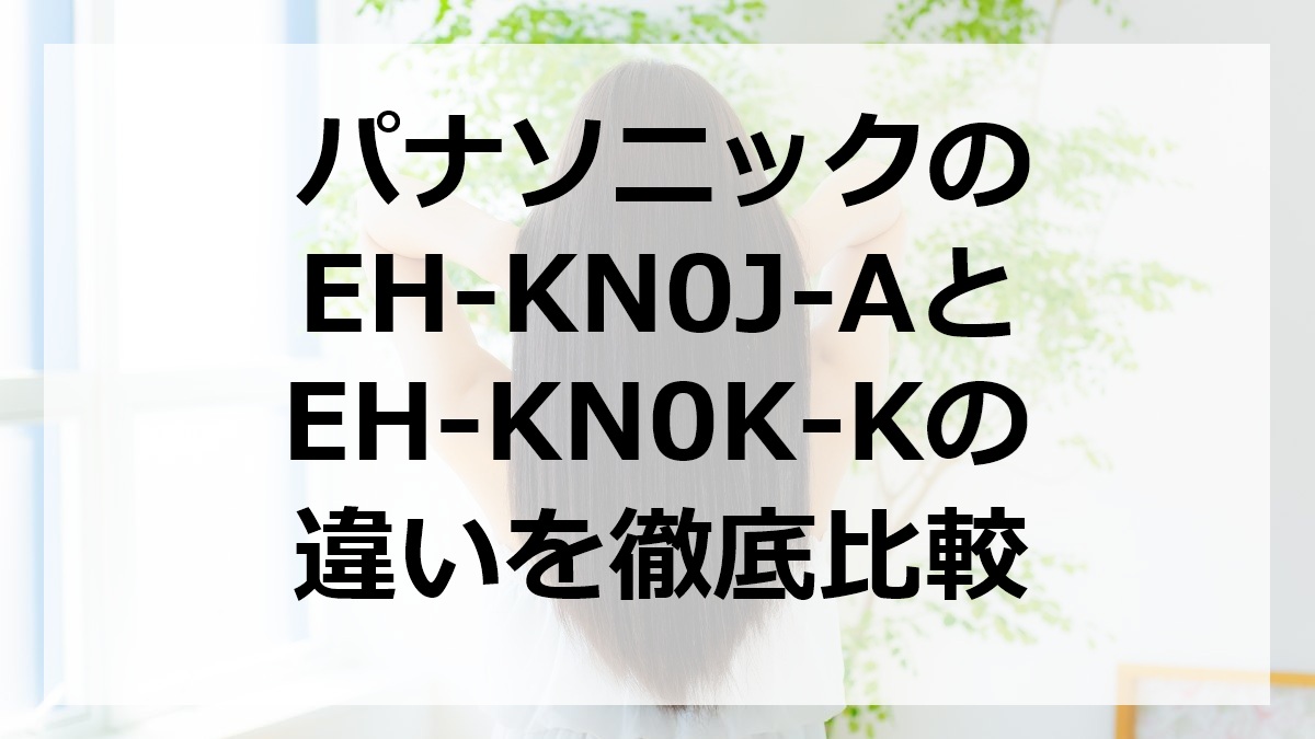 パナソニックのEH-KN0J-AとEH-KN0K-Kの違いを徹底比較