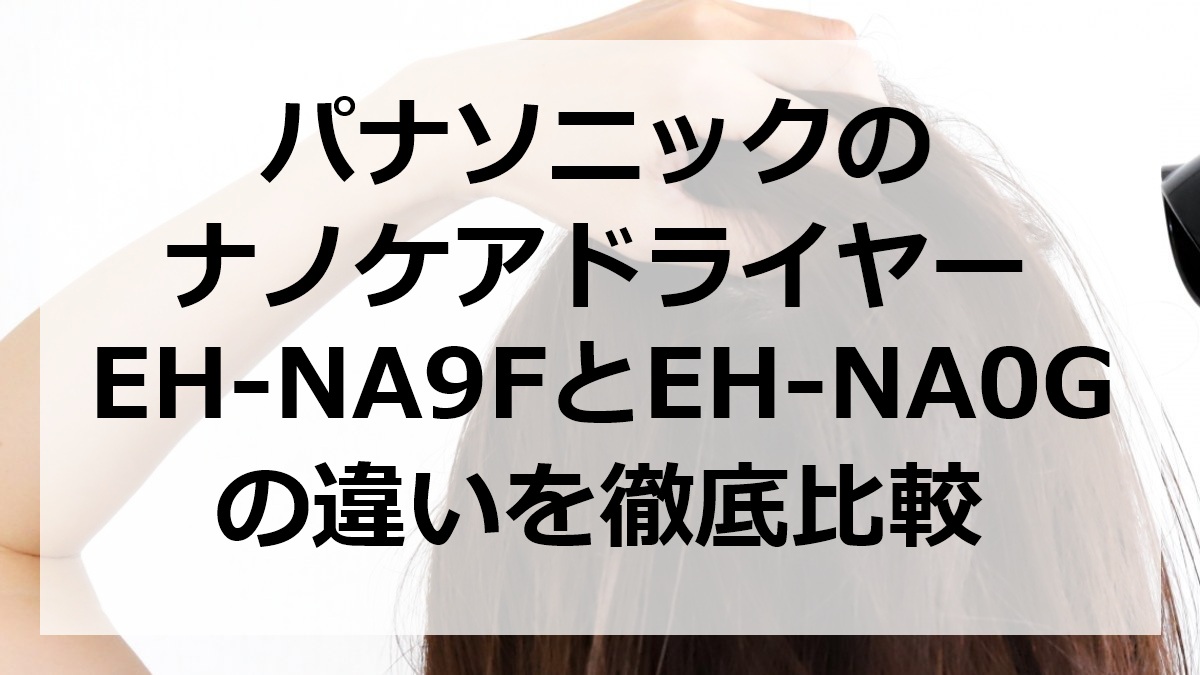 パナソニックのナノケアドライヤーEH-NA9FとEH-NA0Gの違いを徹底比較