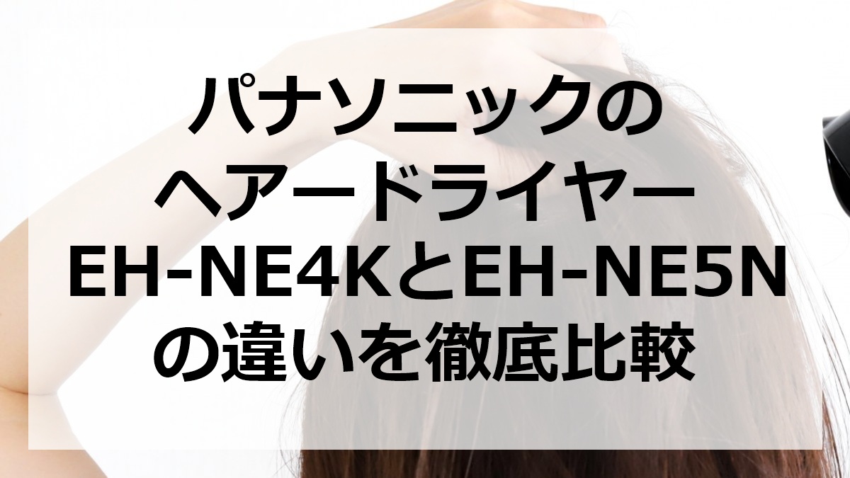 パナソニックのドライヤーEH-NE4KとEH-NE5Nの違いを徹底比較