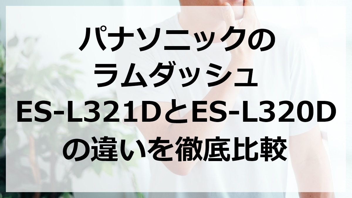 パナソニックのラムダッシュES-L321DとES-L320Dの違いを徹底比較