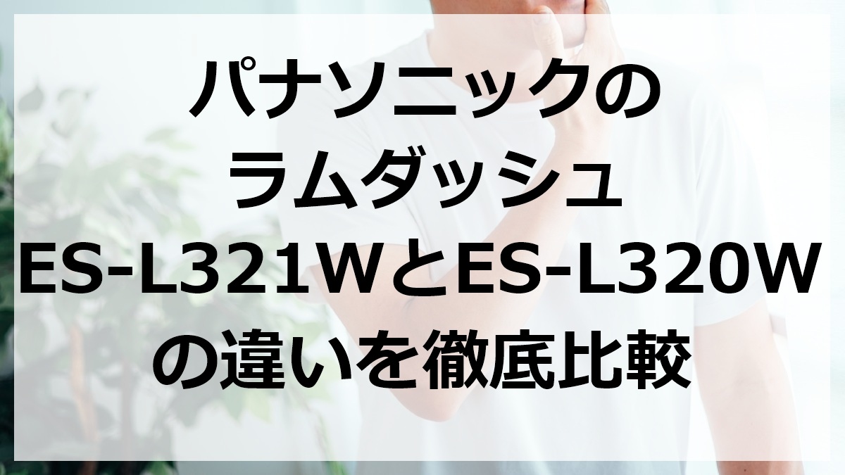 パナソニックのラムダッシュES-L321WとES-L320Wの違いを徹底比較