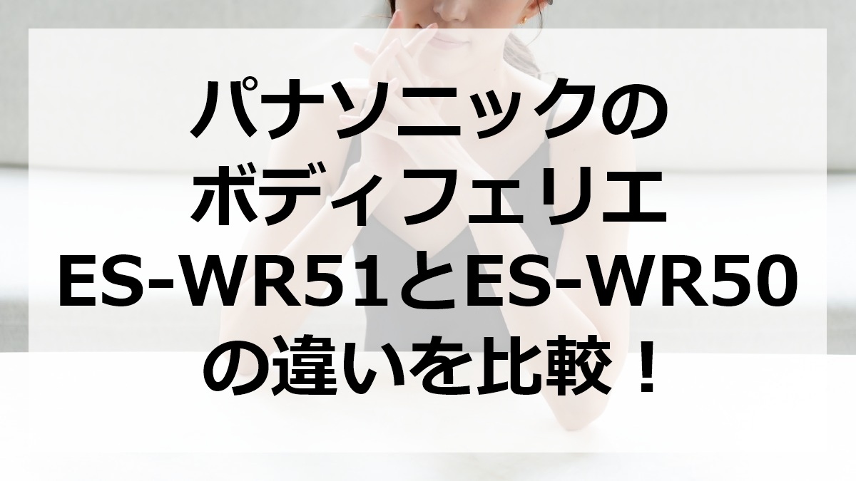 パナソニックのボディフェリエES-WR51とES-WR50の違いを比較