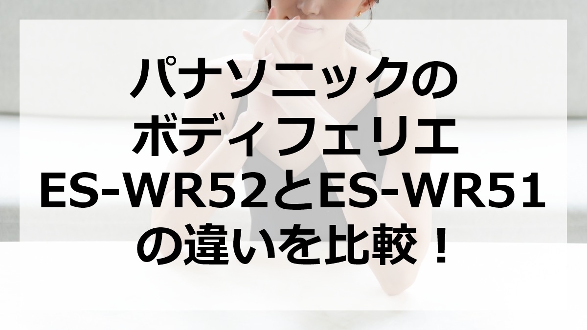 パナソニックのボディフェリエES-WR52とES-WR51の違いを比較