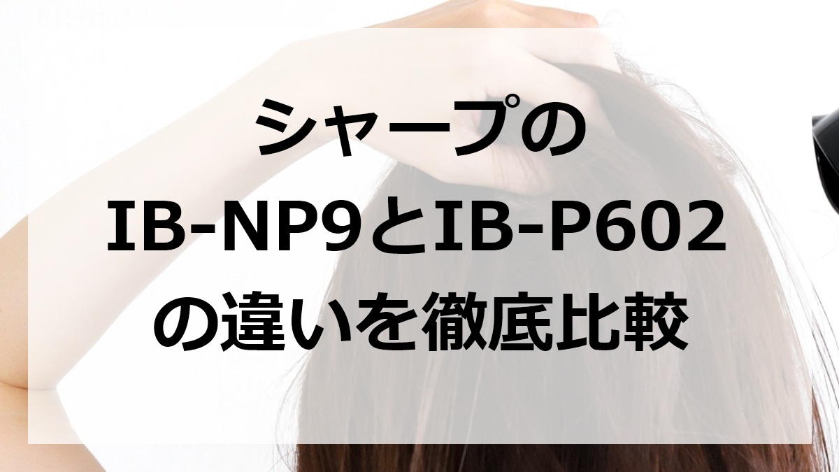 シャープのIB-NP9とIB-P602の違いを徹底比較