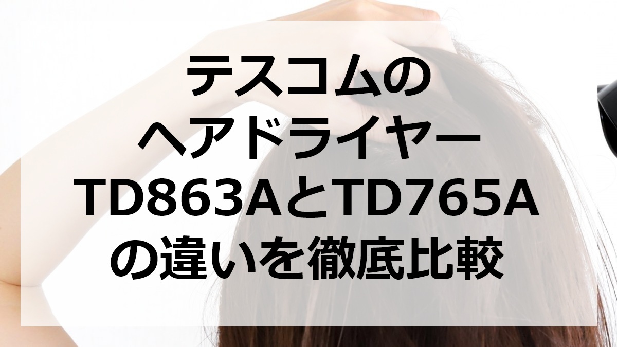 テスコムのヘアドライヤーTD863AとTD765Aの違いを徹底比較