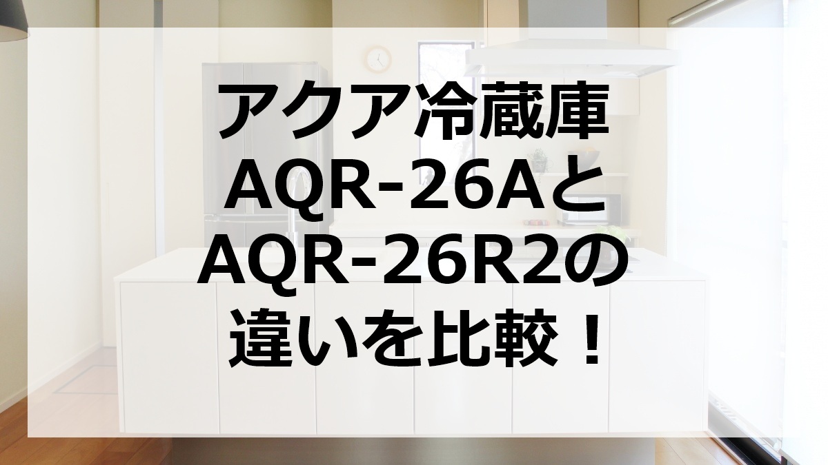 アクア冷蔵庫AQR-26AとAQR-26R2の違いを比較