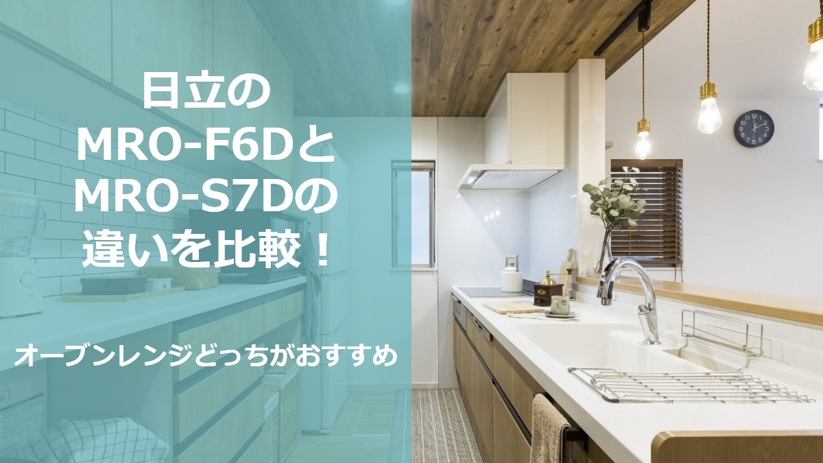 日立のMRO-F6DとMRO-S7Dの違いを比較 オーブンレンジどっちがおすすめ