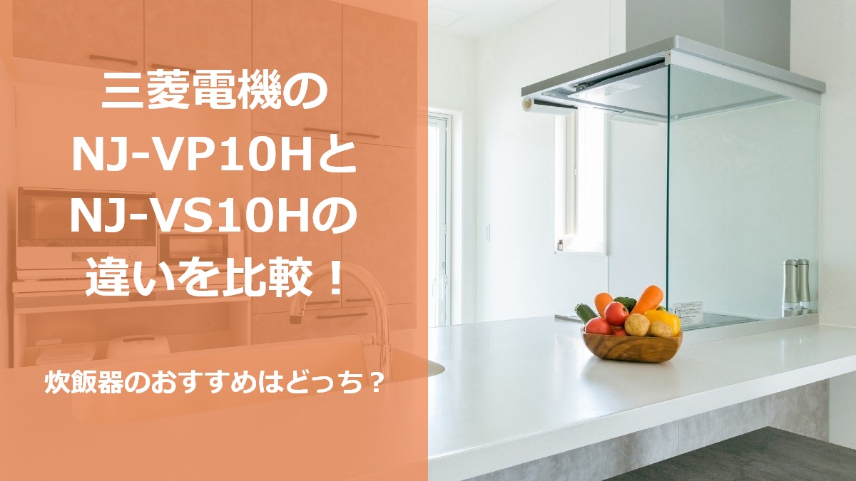 三菱電機のNJ-VP10HとNJ-VS10Hの違いを比較 炊飯器のおすすめはどっち