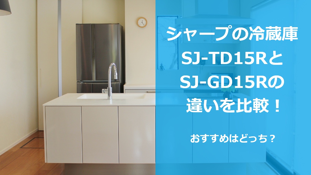 シャープの冷蔵庫SJ-TD15RとSJ-GD15Rの違いを比較 おすすめはどっち