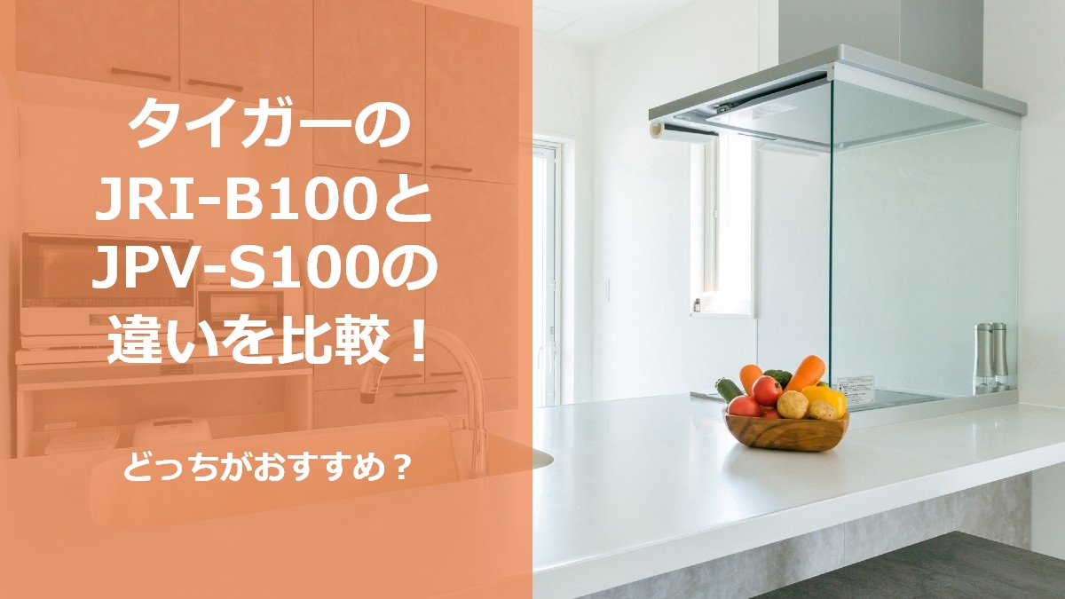 タイガーのJRI-B100とJPV-S100の違いを比較 どっちがおすすめ
