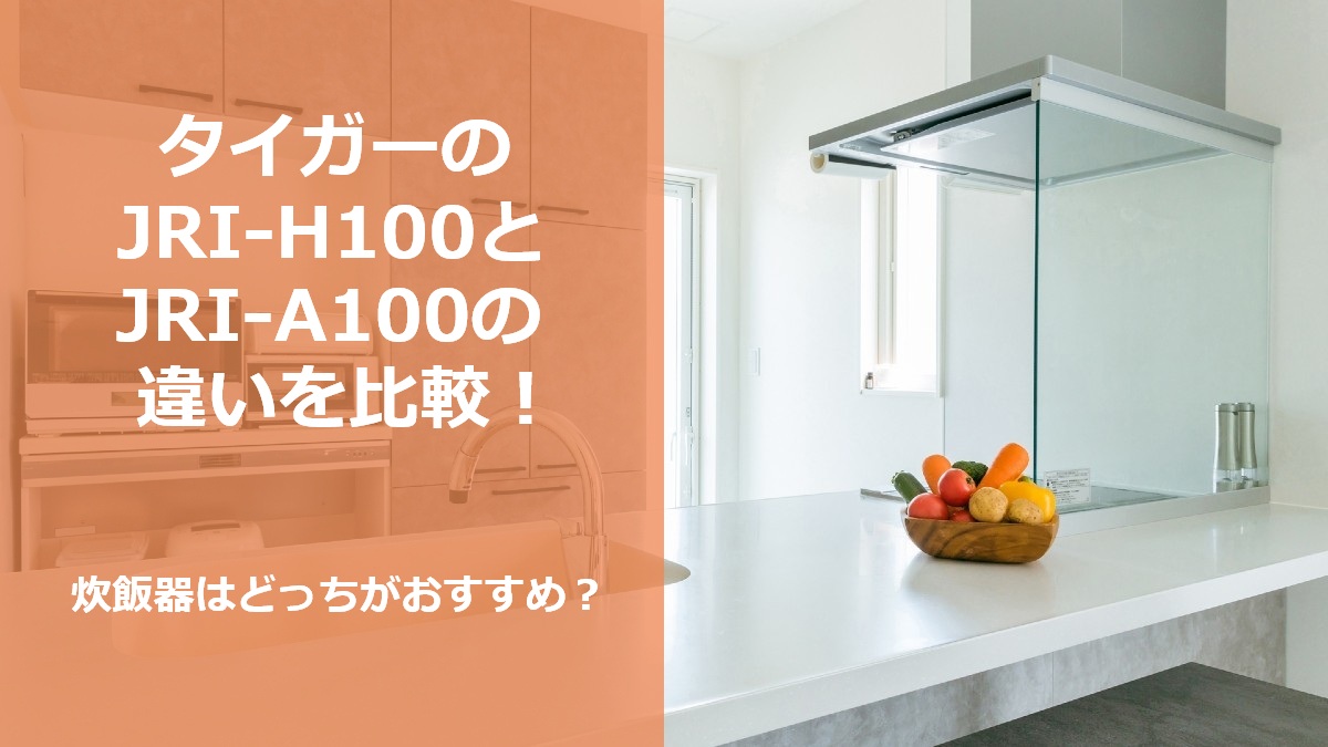 タイガーのJRI-H100とJRI-A100の違いを比較 炊飯器はどっちがおすすめ