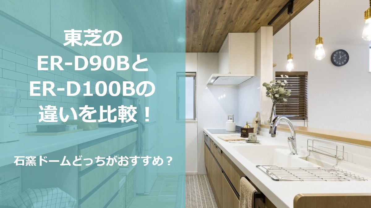 東芝のER-D90BとER-D100Bの違いを比較 石窯ドームどっちがおすすめ