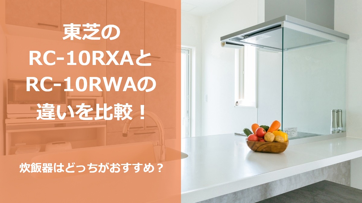 東芝のRC-10RXAとRC-10RWAの違いを比較 炊飯器はどっちがおすすめ