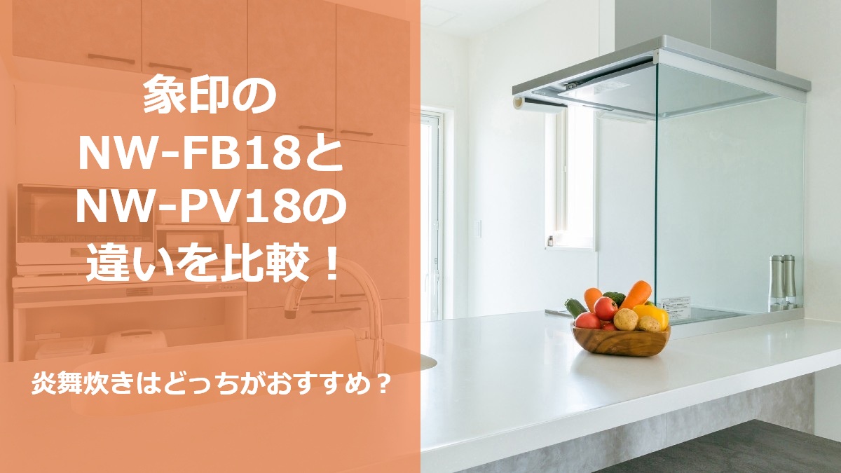 象印のNW-FB18とNW-PV18の違いを比較 炎舞炊きはどっちがおすすめ