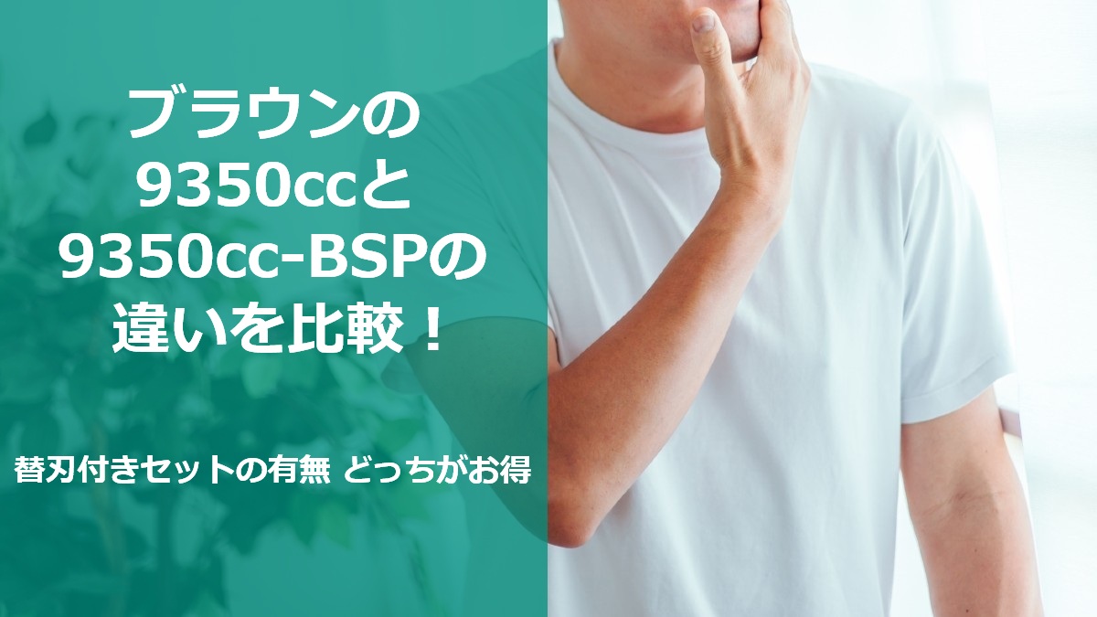 ブラウンの9350ccと9350cc-BSPの違いを比較！替刃付きセットの有無 どっちがお得