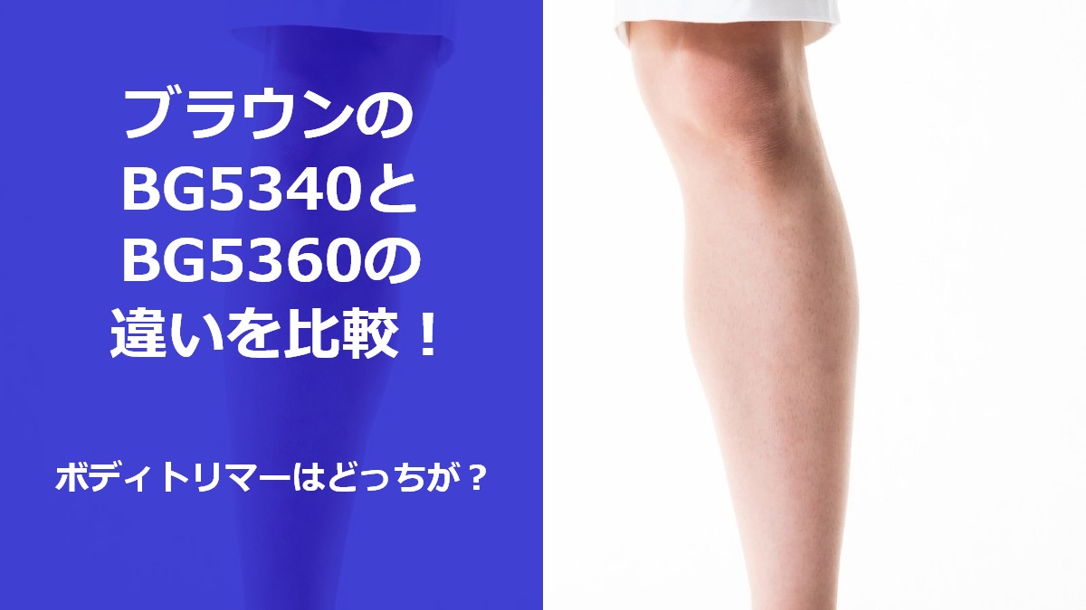 ブラウンのBG5340とBG5360の違いを比較！ボディトリマーはどっちが？