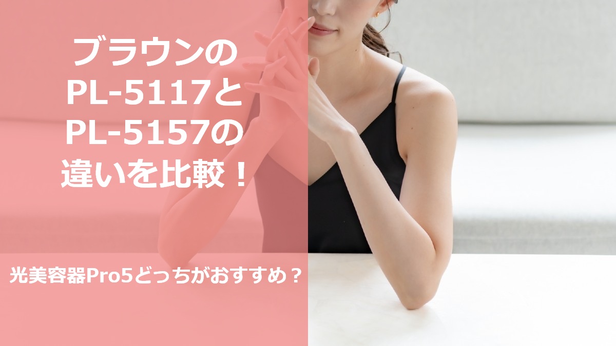 ブラウンのPL-5117とPL-5157の違いを比較！光美容器Pro5どっちがおすすめ？