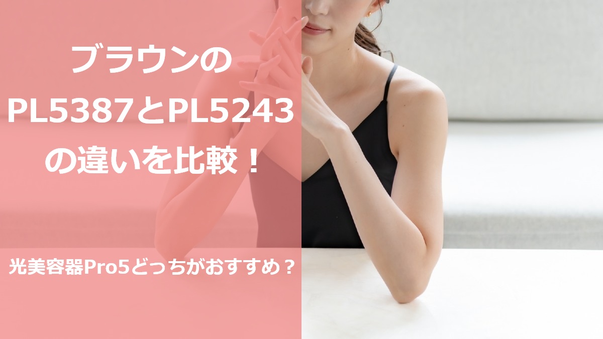 ブラウンのPL5387とPL5243の違いを比較！光美容器Pro5どっちがおすすめ？