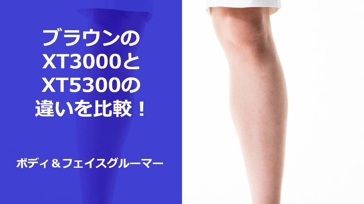 ブラウンのXT3000とXT5300の違いを比較！どっちがおすすめ？ボディ&フェイスグルーマー