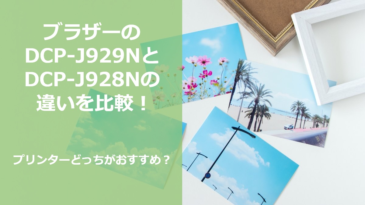 ブラザーのDCP-J929NとDCP-J928Nの違いを比較 プリンターどっちがおすすめ