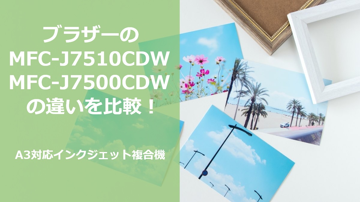 ブラザーのMFC-J7510CDW MFC-J7500CDWの違いを比較 A3対応インクジェット複合機