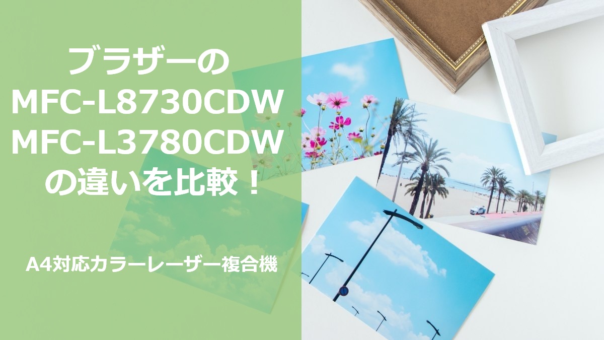 ブラザーのMFC-L8730CDW MFC-L3780CDWの違いを比較 A4対応カラーレーザー複合機