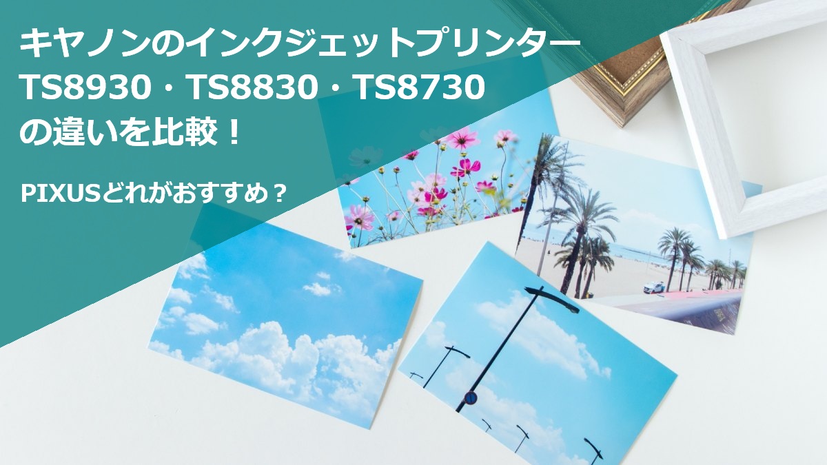キヤノンのインクジェットプリンターTS8930 TS8830 TS8730の違いを比較 PIXUSどれがおすすめ