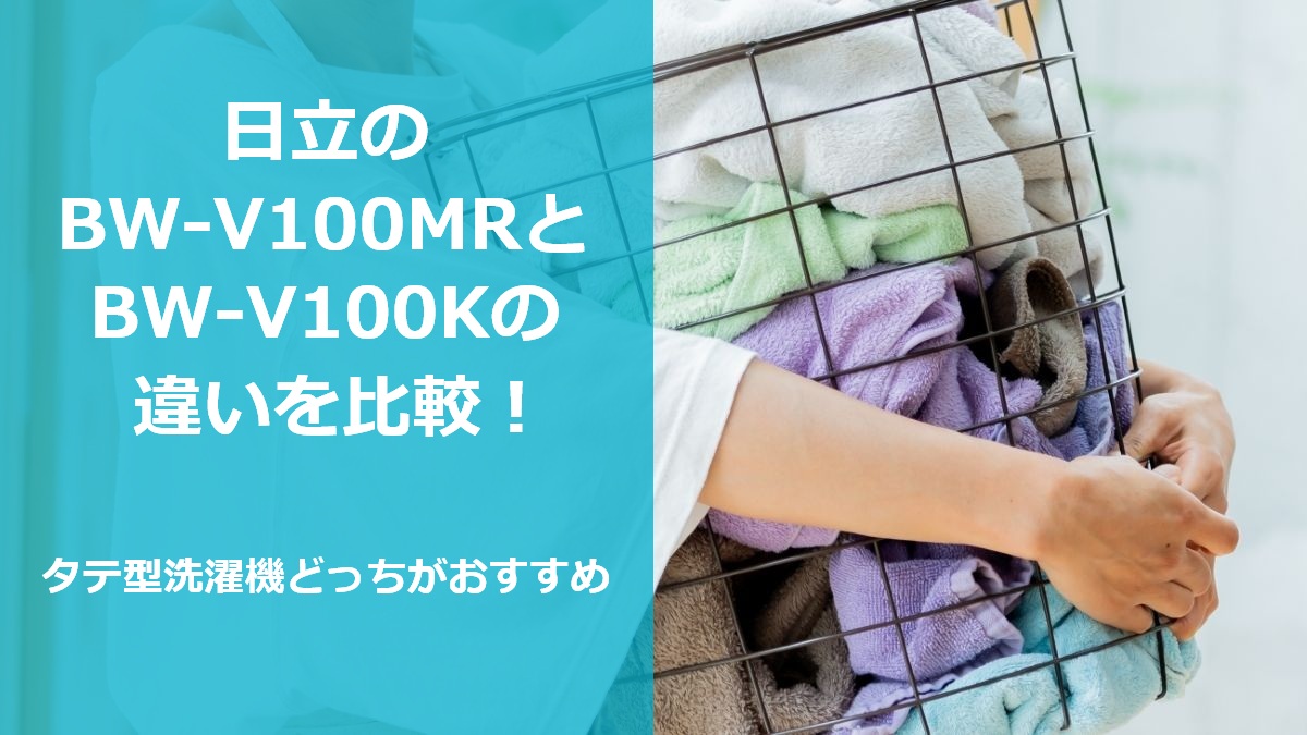 日立のBW-V100MRとBW-V100Kの違いを比較 タテ型洗濯機どっちがおすすめ
