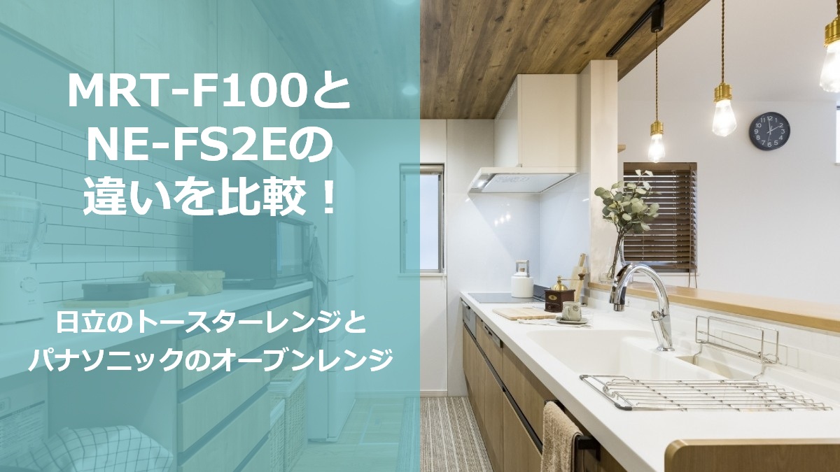 MRT-F100とNE-FS2Eの違いを比較 日立のトースターレンジとパナソニックのオーブンレンジ
