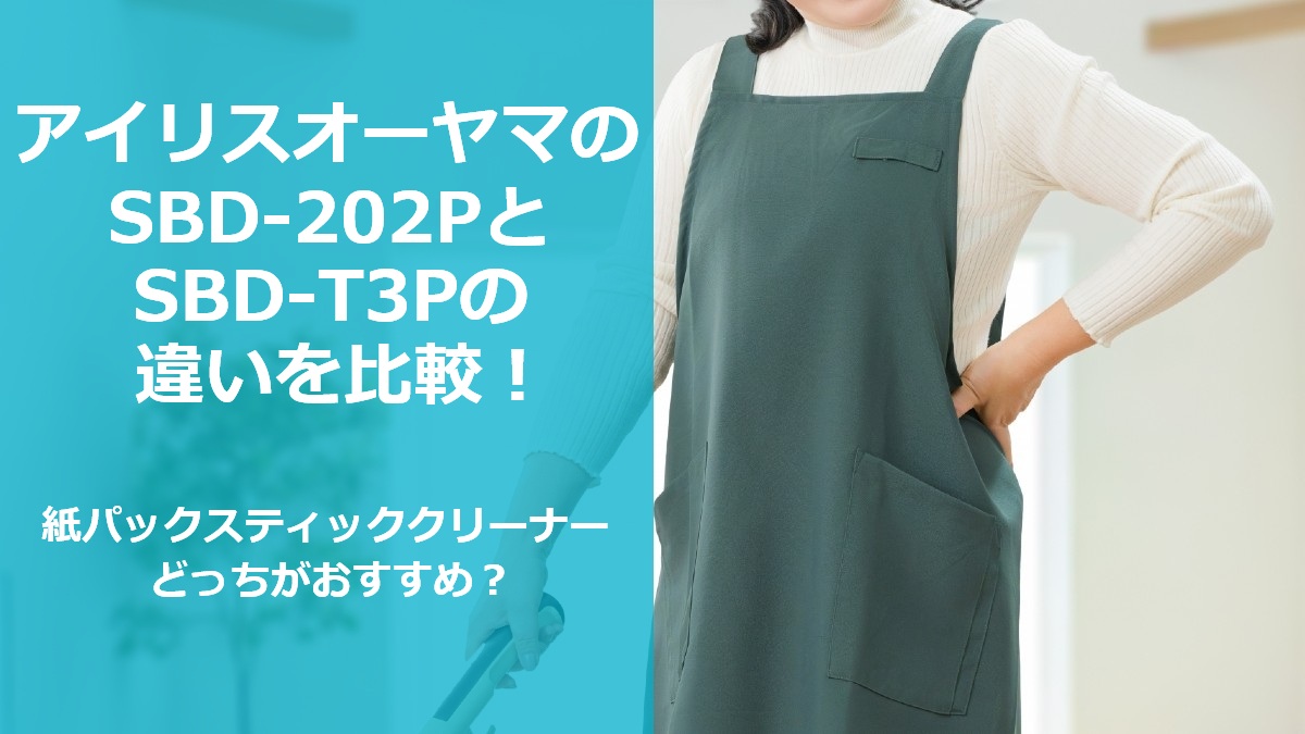 アイリスオーヤマのSBD-202PとSBD-T3Pの違いを比較 紙パックスティッククリーナーどっちがおすすめ