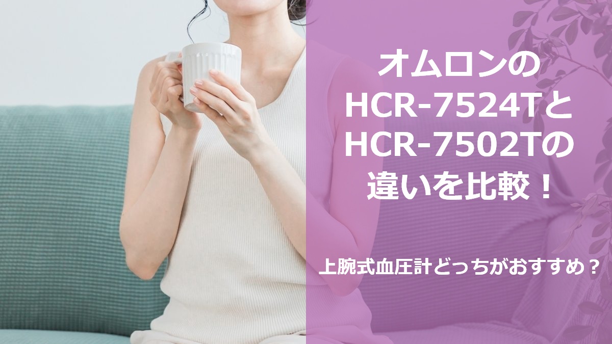 オムロンのHCR-7524TとHCR-7502Tの違いを比較!上腕式血圧計どっちがおすすめ?