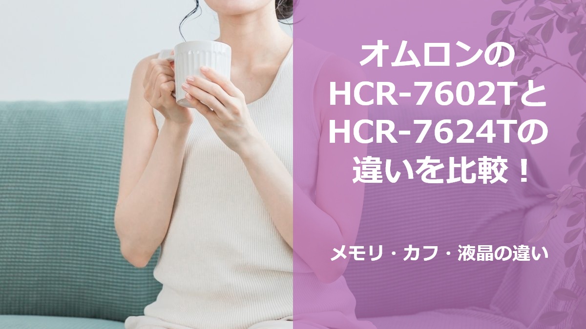 オムロンのHCR-7602TとHCR-7624Tの違いを比較！メモリ・カフ・液晶の違い