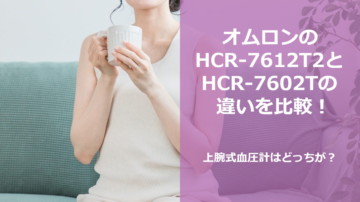 オムロンのHCR-7612T2とHCR-7602Tの違いを比較!上腕式血圧計はどっちが?
