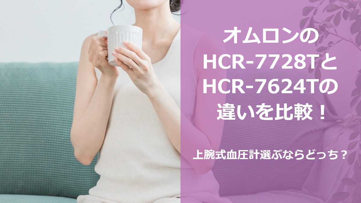 オムロンのHCR-7728TとHCR-7624Tの違いを比較!上腕式血圧計選ぶならどっち?