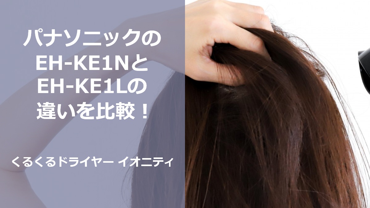 パナソニックのEH-KE1NとEH-KE1Lの違いを比較！くるくるドライヤー イオニティ