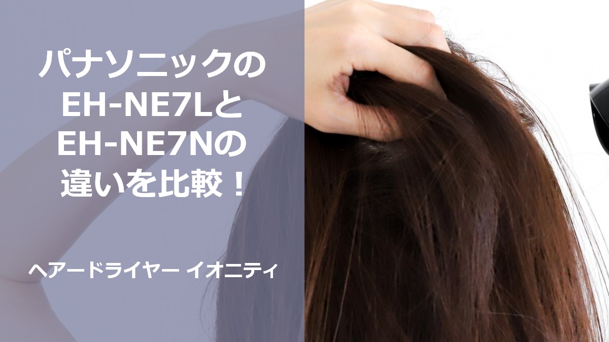 パナソニックのEH-NE7LとEH-NE7Nの違いを比較！ヘアードライヤー イオニティ