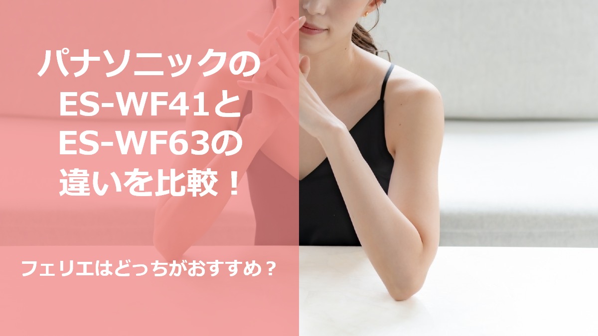 パナソニックのES-WF41とES-WF63の違いを比較！フェリエはどっちがおすすめ？