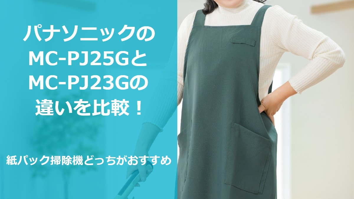 パナソニックのMC-PJ25GとMC-PJ23Gの違いを比較 紙パック掃除機どっちがおすすめ
