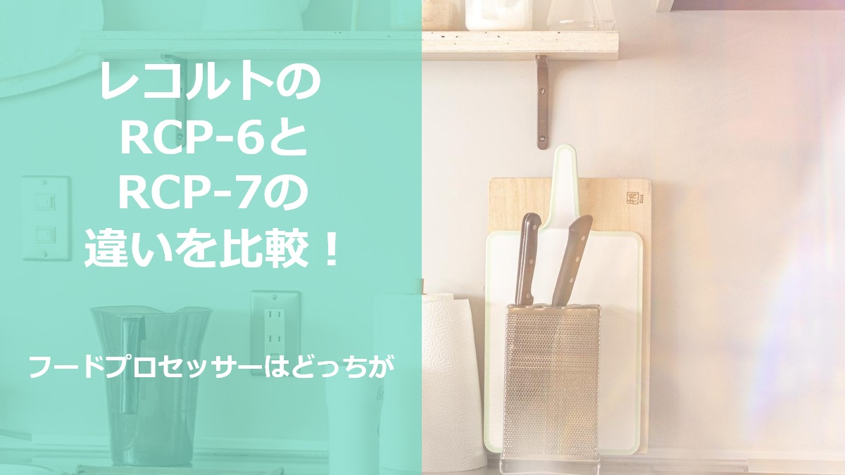 レコルトのRCP-6とRCP-7の違いを比較 フードプロセッサーはどっちが
